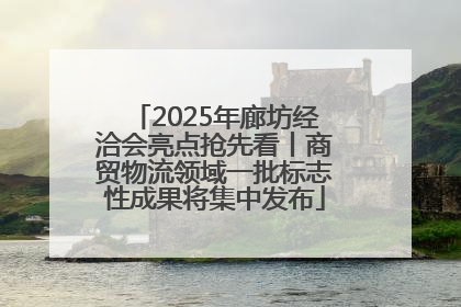 2025年廊坊经洽会亮点抢先看丨商贸物流领域一批标志性成果将集中发布