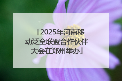 2025年河南移动泛全联盟合作伙伴大会在郑州举办