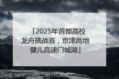 2025年首都高校龙舟挑战赛，京津两地健儿竞速门城湖