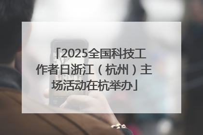 2025全国科技工作者日浙江（杭州）主场活动在杭举办