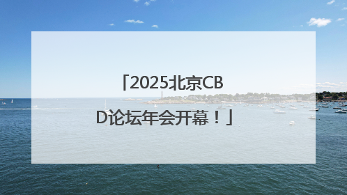2025北京CBD论坛年会开幕！