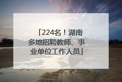 224名！湖南多地招聘教师、事业单位工作人员
