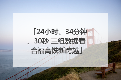24小时、34分钟、30秒 三组数据看合福高铁新跨越