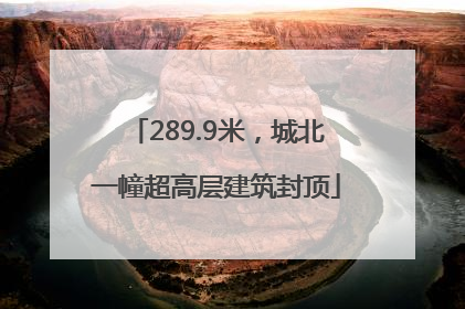 289.9米，城北一幢超高层建筑封顶