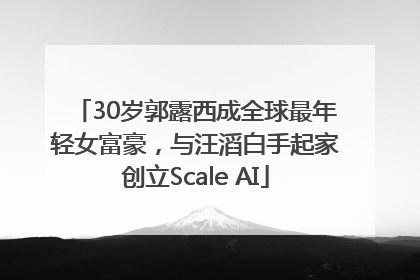 30岁郭露西成全球最年轻女富豪，与汪滔白手起家创立Scale AI