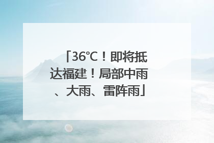36℃！即将抵达福建！局部中雨、大雨、雷阵雨