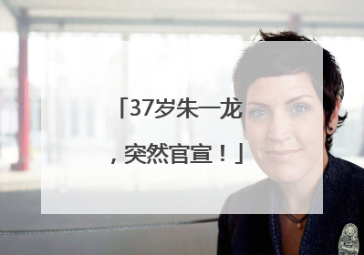 37岁朱一龙，突然官宣！