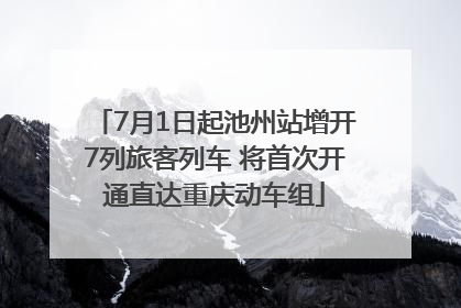 7月1日起池州站增开7列旅客列车 将首次开通直达重庆动车组