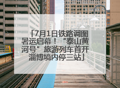7月1日铁路调图暑运启幕！“泰山黄河号”旅游列车首开 淄博境内停三站