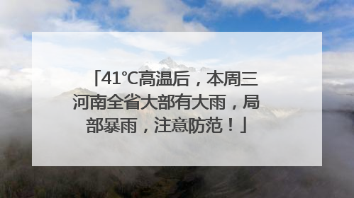 41℃高温后，本周三河南全省大部有大雨，局部暴雨，注意防范！