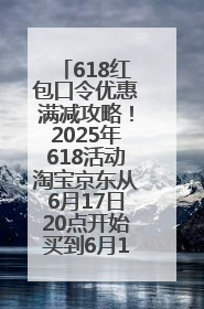 618红包口令优惠满减攻略！2025年618活动淘宝京东从6月17日20点开始买到6月18日最便宜划算！