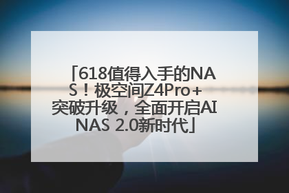 618值得入手的NAS！极空间Z4Pro+突破升级，全面开启AINAS 2.0新时代