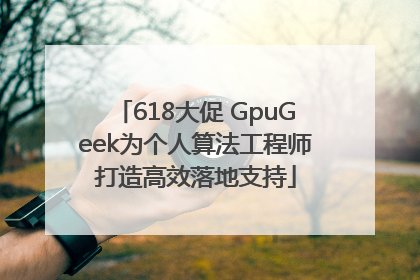 618大促 GpuGeek为个人算法工程师打造高效落地支持