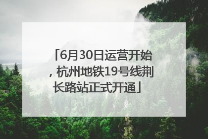 6月30日运营开始，杭州地铁19号线荆长路站正式开通
