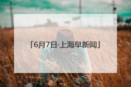 6月7日·上海早新闻