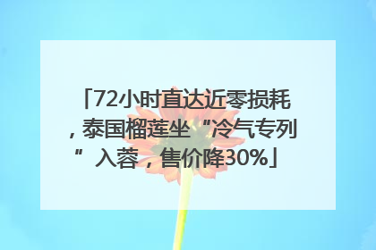 72小时直达近零损耗，泰国榴莲坐“冷气专列”入蓉，售价降30%