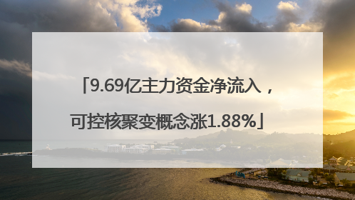 9.69亿主力资金净流入，可控核聚变概念涨1.88%