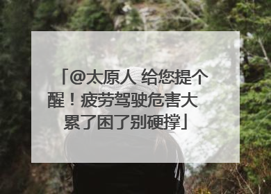 @太原人 给您提个醒！疲劳驾驶危害大 累了困了别硬撑