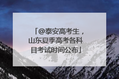 @泰安高考生，山东夏季高考各科目考试时间公布