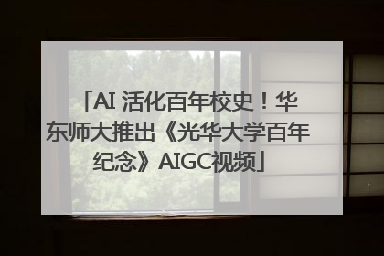 AI 活化百年校史！华东师大推出《光华大学百年纪念》AIGC视频