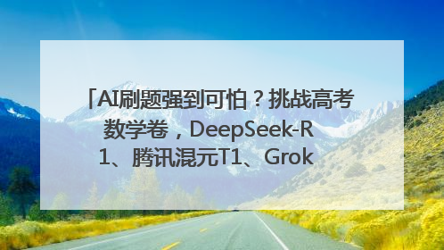 AI刷题强到可怕？挑战高考数学卷，DeepSeek-R1、腾讯混元T1、Grok 3等十大模型测评来了